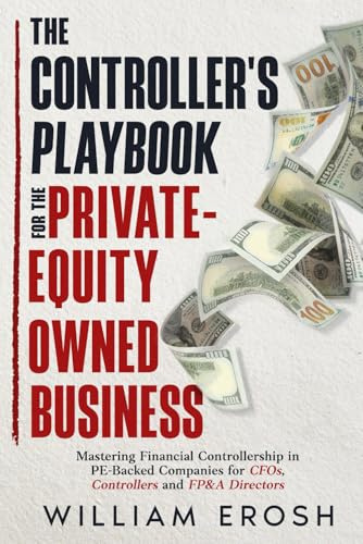 The Controller's Playbook For The Private-Equity Owned Business: Mastering Financial Controllership in PE-Backed Companies for CFOs, Controllers, and FP&A Directors