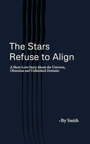 The Stars Refuse to Align: A Short Love Story About the Universe, Obsession, and Unfinished Destinies