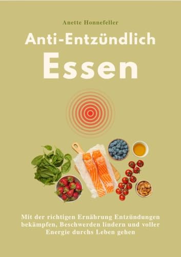 ANTI-ENTZÜNDLICH ESSEN: Mit der richtigen Ernährung Entzündungen bekämpfen, Beschwerden lindern und voller Energie durchs Leben gehen