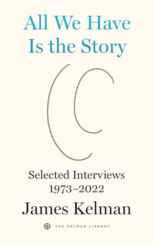 All We Have is the Story: Selected Interviews (1973-2022): 5 (Kelman Library)