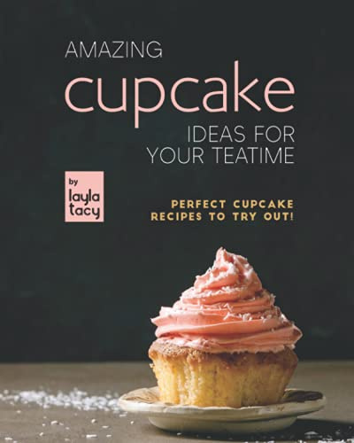 Amazing Cupcake Ideas for Your Teatime: Perfect Cupcake Recipes to Try Out!