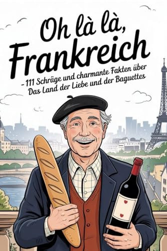 Oh là là, Frankreich!: 111 schräge und charmante Fakten über das Land der Liebe und der Baguettes