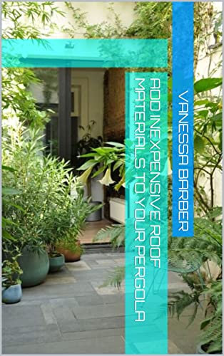 ADD INEXPENSIVE ROOF MATERIALS TO YOUR PERGOLA