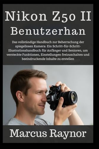 Nikon Z50 II Benutzerhandbuch: Das vollständige Handbuch zur Beherrschung der spiegellosen Kamera: Ein Schritt-für-Schritt-Illustrationshandbuch für ... freizuschalten und beeindruckende Inhal...