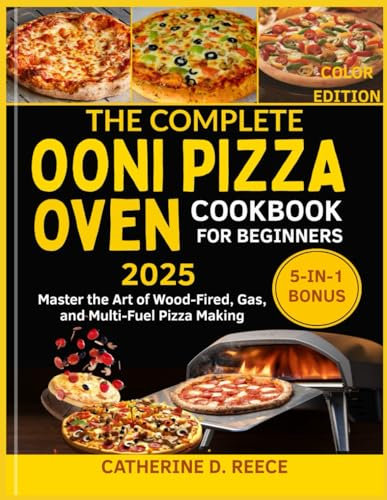 THE COMPLETE OONI PIZZA OVEN COOKBOOK FOR BEGINNERS 2025 COLOR EDITION: Master the Art of Wood-Fired, Gas, and Multi-Fuel Pizza Making (The Ooni Pizza Mastery Series)