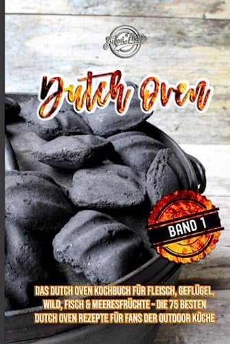 Dutch Oven: Das Dutch Oven Kochbuch für Fleisch, Geflügel, Wild, Fisch & Meeresfrüchte - Die 75 besten Dutch Oven Rezepte für Fans der Outdoor Küche
