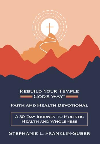 Faith and Health Devotional: A 30-Day Journey to Holistic Health and Wholeness (Rebuild Your Temple, God's Way(r) Faith and Health 30-Day Devotional, Band 1)