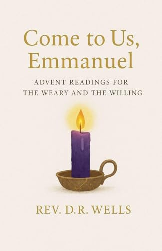 Come to Us, Emmanuel: Advent Readings for the Weary and Willing