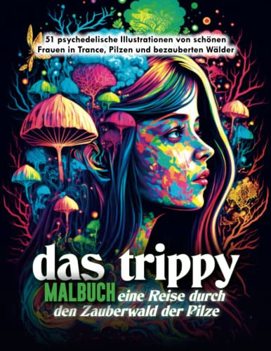 Das Trippy Malbuch: Eine Reise durch den Zauberwald der Pilze: 51 psychedelische Illustrationen von wunderschönen Frauen in Trance, Pilzen und ... Coloring Books for Adults, Band 3)