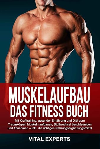 Muskelaufbau: Das Fitness Buch. Mit Krafttraining, gesunder Ernährung und Diät zum Traumkörper! Muskeln aufbauen, Stoffwechsel beschleunigen und Abnehmen ... die richtigen Nahrungsergänzungsmittel