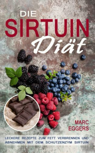 Die Sirtuin Diät: leckere Rezepte zum Fett verbrennen und abnehmen mit dem Schutzenzym Sirtuin