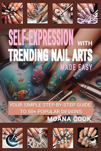 Self-expression with Trending Nail Arts Made Easy: Your Simple Step-by-step Guide to 50+ Popular Designs