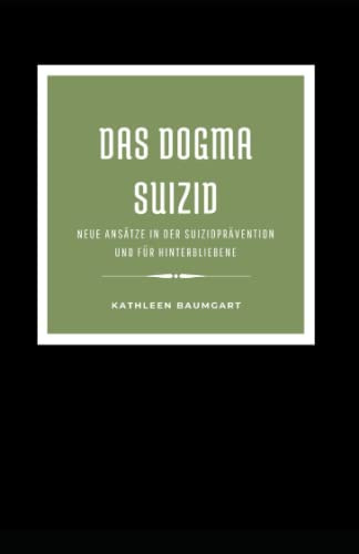 Das Dogma Suizid: NEUE ANSÄTZE IN DER SUIZIDPRÄVENTION UND FÜR HINTERBLIEBENE
