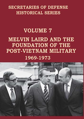 Secretaries of Defense Historical Series: Volume 7 Melvin Laird and the Foundation of the Post-Vietnam Military 1969-1973