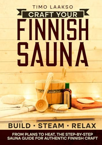 Craft Your Finnish Sauna: The Complete Step-by-Step Guide with Plans, Materials, and Pro Tips to Design, Build, and Enjoy Authentic Steam Perfection from Wood and Stone to Heat and Relaxation