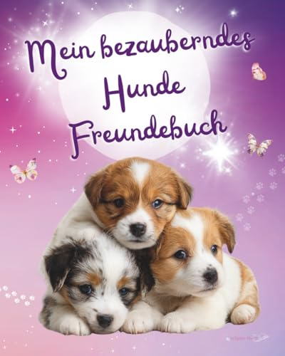 Mein bezauberndes Hunde Freundebuch: Als wunderschöne Erinnerung und als Geschenk zum Schulanfang mit Zauberfragen für die Stärkung des Selbstwerts für Grundschüler / innen