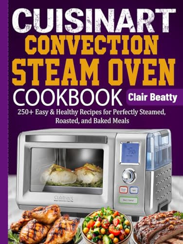 Cuisinart Convection Steam Oven Cookbook: 250+ Easy & Healthy Recipes for Perfectly Steamed, Roasted, and Baked Meals