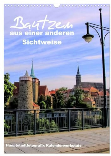 Bautzen aus einer anderen Sichtweise (Wandkalender 2026 DIN A3 hoch), CALVENDO Monatskalender: Bautzen mit seinen schönsten Ansichten auf das ... die bis nach Berlin flie (CALVENDO Orte)