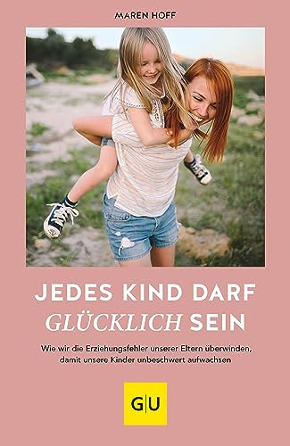 Jedes Kind darf glücklich sein: Wie wir die Erziehungsfehler unserer Eltern überwinden, damit unsere Kinder unbeschwert aufwachsen (GU Erziehung)