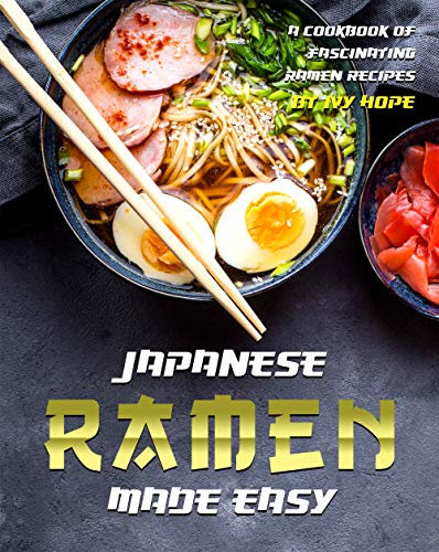 Japanese Ramen Made Easy: A Cookbook of Fascinating Ramen Recipes