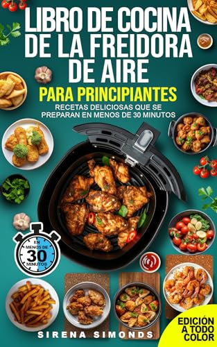 Libro de cocina de la freidora de aire para principiantes: Recetas deliciosas que se preparan en menos de 30 minutos