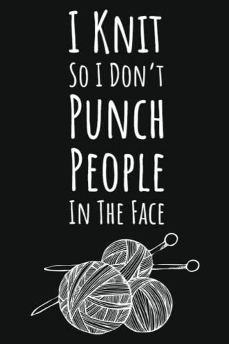 I Knit So I Don't Punch People In The Face: Knitting Gifts For Knitters Who Have Everything, Knitting Journal Planner Project Notebook, 109 Pages