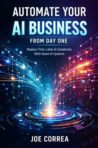 Automate Your AI Business From Day One: Replace Time, Labor & Complexity With Smart AI Systems (From Idea to Empire, Band 3)