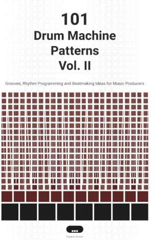 101 Drum Machine Patterns Vol. II: Grooves, Rhythm Programming and Beatmaking Ideas for Music Producers