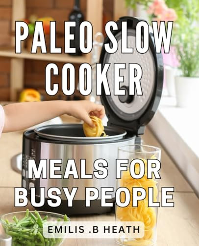 Paleo Slow Cooker Meals For Busy People: Deliciously Effortless Paleo Crockpot Recipes for On-the-Go Individuals Seeking Health and Convenience