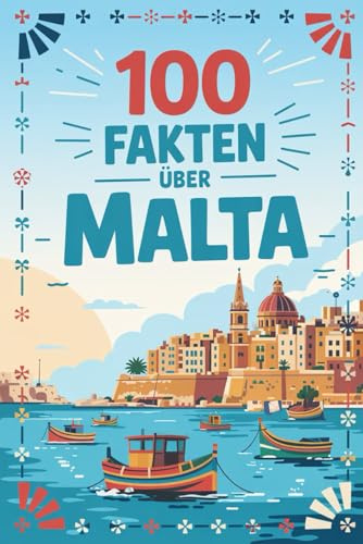 100 Fakten über Malta: Wissenswertes, Kurioses und Überraschendes über das Inselparadies im Mittelmeer