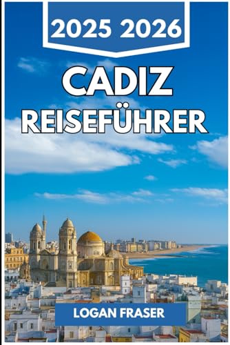 CADIZ REISEFÜHRER 2025 2026: Spaziergänge am Meer, versteckte Viertel und das Alltagsleben in Spaniens ältester Hafenstadt
