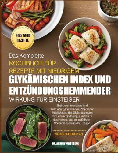 DAS KOMPLETTE KOCHBUCH FÜR REZEPTE MIT NIEDRIGEM GLYKÄMISCHEN INDEX UND ENTZÜNDUNGSHEMMENDER WIRKUNG FÜR EINSTEIGER: Blutzuckerfreundliche und ... zur Stabilisierung des Glukosespiegels, zur