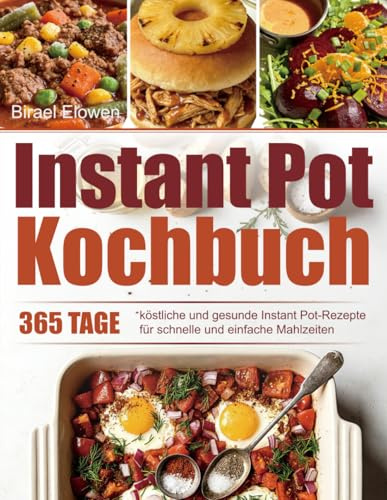 Instant Pot Kochbuch: 365 Tage köstliche und gesunde Instant Pot-Rezepte für schnelle und einfache Mahlzeiten