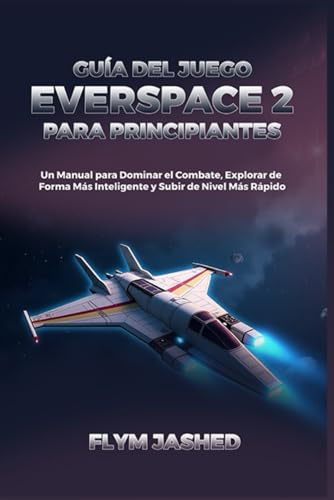Guía del Juego Everspace 2 para Principiantes: Un Manual para Dominar el Combate, Explorar de Forma Más Inteligente y Subir de Nivel Más Rápido