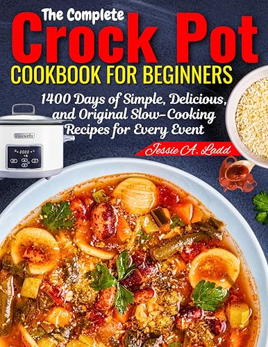 The Complete Crock Pot Cookbook for Beginners: 1400 Days of Simple, Delicious, and Original Slow-Cooking Recipes for Every Event