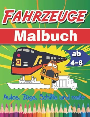 Malbuch Fahrzeuge: Malbuch für Kinder ab 4-8 Jahren: Autos, LKWs, Züge, Traktoren, Bagger, Busse, Flugzeuge und Schiffe und mehr für Jungen