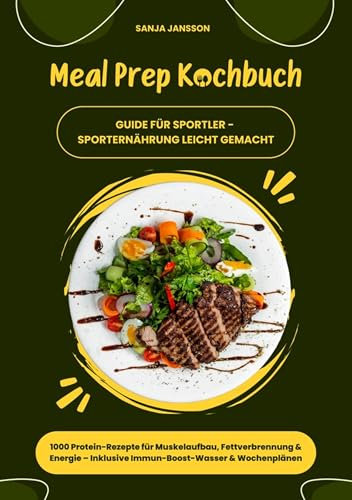 Meal Prep Kochbuch für Sportler: 1000 Protein-Rezepte für Muskelaufbau, Fettverbrennung & Energie – Inkl. Immun-Boost-Wasser & Wochenplänen (Guide für Sporternährung leicht gemacht)
