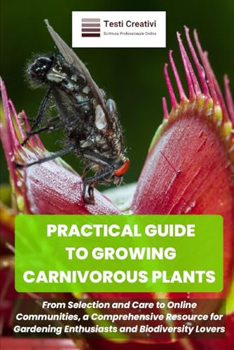 PRACTICAL GUIDE TO GROWING CARNIVOROUS PLANTS: From Selection and Care to Online Communities, a Comprehensive Resource for Gardening Enthusiasts and Biodiversity Lovers