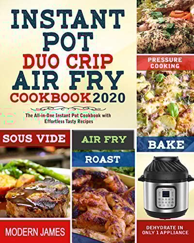 Instant Pot Duo Crip Air Fry Cookbook 2020: The All-in-One Instant Pot Cookbook with Effortless Tasty Recipes| Pressure Cooking, Sous Vide, Air fry, Roast, Bake, Dehydrate in Only 1 Appliance