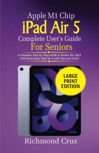 Apple M1 Chip iPad Air 5 Complete User’s Guide For Seniors: A Comprehensive Step-by-Step Guide to Master the 2022 Fifth Generation iPad Air 5 with Tips and Tricks (Large Print Edition)