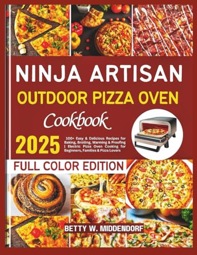 Ninja Artisan Outdoor Pizza Oven Cookbook: 100+ Easy & Delicious Recipes for Baking, Broiling, Warming & Proofing | Electric Pizza Oven Cooking for Beginners, Families & Pizza Lovers