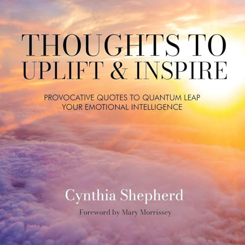 Thoughts to Uplift and Inspire: Provocative Quotes to Quantum Leap Your Emotional Intelligence