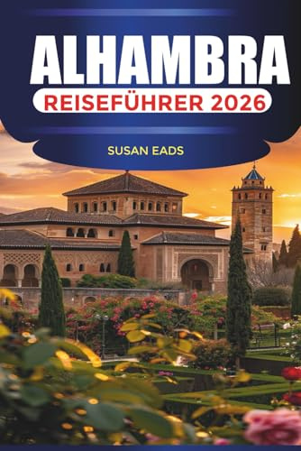 ALHAMBRA Reiseführer 2026: Reisen Sie durch die maurische Pracht, die andalusischen Gärten und den zeitlosen Charme Granadas