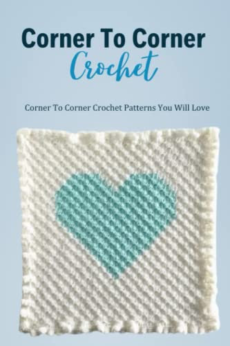 Corner To Corner Crochet: Corner To Corner Crochet Patterns You Will Love: Corner To Corner Crochet For Complete Beginners