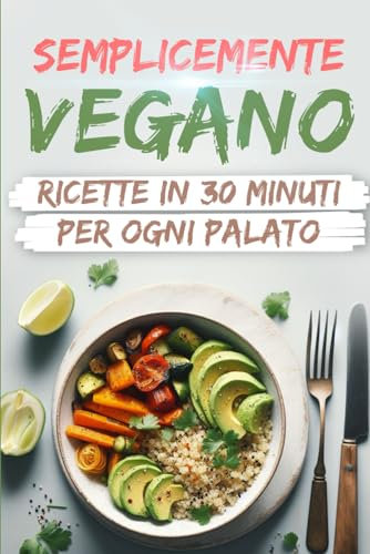 Semplicemente Vegano: Ricette in 30 Minuti per Ogni Palato
