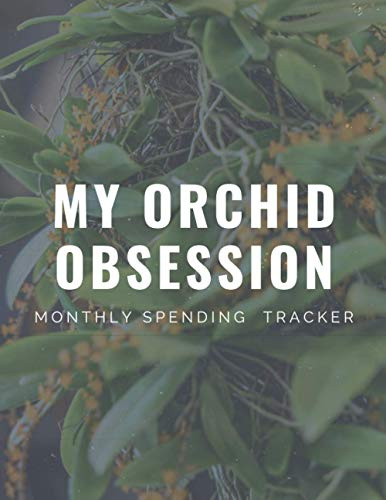 My Orchid Obsession - Monthly Spending Tracker: 140 pgs - 8.5 x 11 in