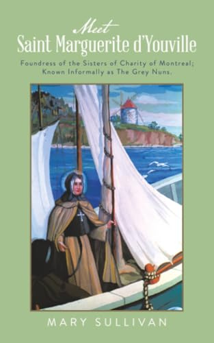Meet Saint Marguerite d’Youville: Foundress of the Sisters of Charity of Montreal; Known Informally as The Grey Nuns.