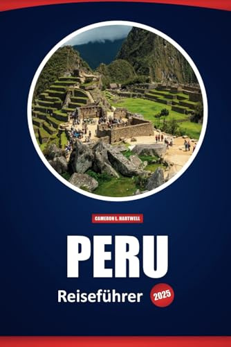 Peru Reiseführer 2025: Erkunden Sie Machu Picchu, die lokale Kultur, Küche und Top-Reiseziele mit praktischen Tipps