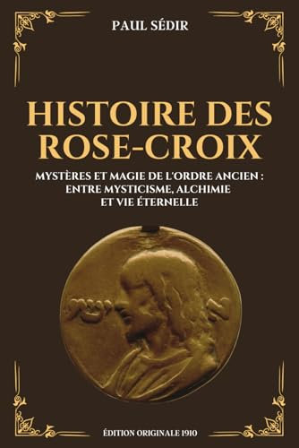 Histoire des Rose-Croix - Mystères et magie de l'ordre ancien : entre mysticisme, alchimie et vie éternelle: Édition originale 1910