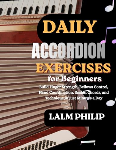 Daily Accordion Exercises for Beginners: Build Finger Strength, Bellows Control, Hand Coordination, Scales, Chords, and Technique in Just Minutes a Day